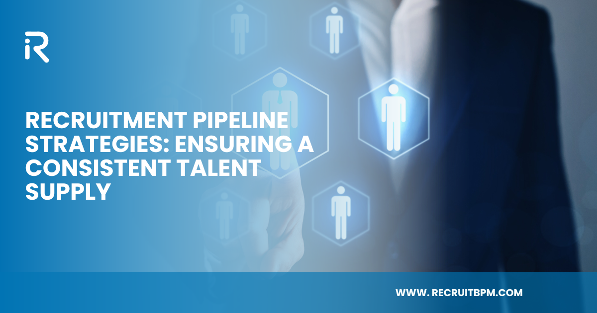Recruitment Pipeline Strategies: Ensuring a Consistent Talent Supply